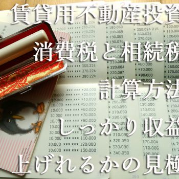 賃貸用不動産投資の消費税と相続税の計算方法としっかり収益を上げれるかの見極め