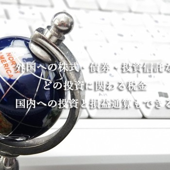 外国への株式・債券・投資信託などの投資に関わる税金（国内への投資と損益通算もできる）