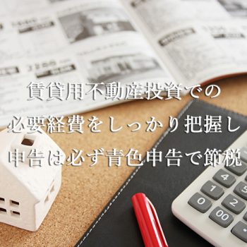 賃貸用不動産投資での必要経費をしっかり把握し申告は必ず青色申告で節税