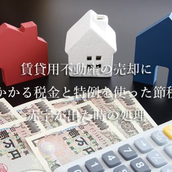 賃貸用不動産の売却にかかる税金と特例を使った節税・赤字が出た時の処理