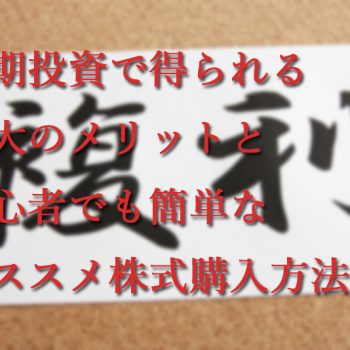長期投資で得られる最大のメリットと初心者でも簡単なオススメ株式購入方法