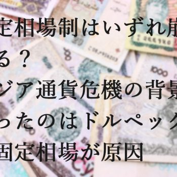 固定相場制はいずれ崩壊する？アジア通貨危機の背景にあったのはドルペッグ制の固定相場が原因
