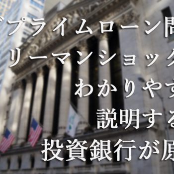 サブプライムローン問題とリーマンショックをわかりやすく説明すると投資銀行が原因