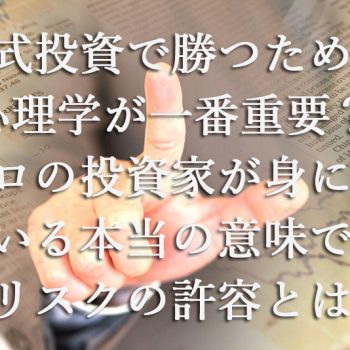 株式投資で勝つためには心理学が一番重要？プロの投資家が身につけている本当の意味でのリスクの許容