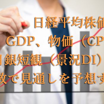 日経平均株価はGDP・物価（CPI）・日銀短観（景況DI）の指数で見通しを予想する